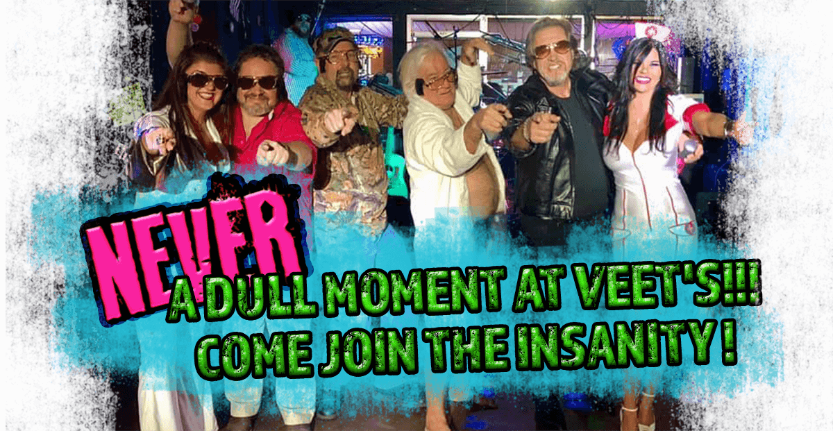 Never a Dull Moment at VEET'S! Come Join the Insanity!